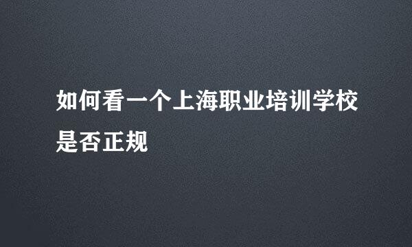 如何看一个上海职业培训学校是否正规