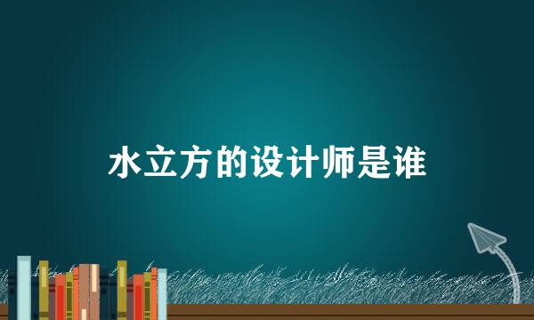 水立方的设计师是谁