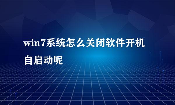 win7系统怎么关闭软件开机自启动呢