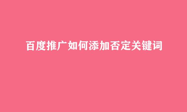 百度推广如何添加否定关键词
