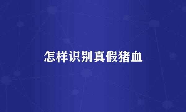 怎样识别真假猪血