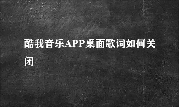 酷我音乐APP桌面歌词如何关闭