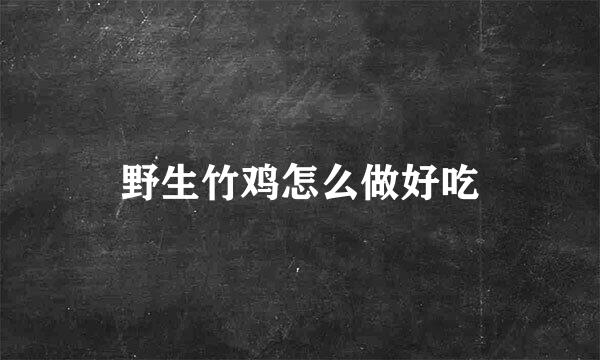 野生竹鸡怎么做好吃