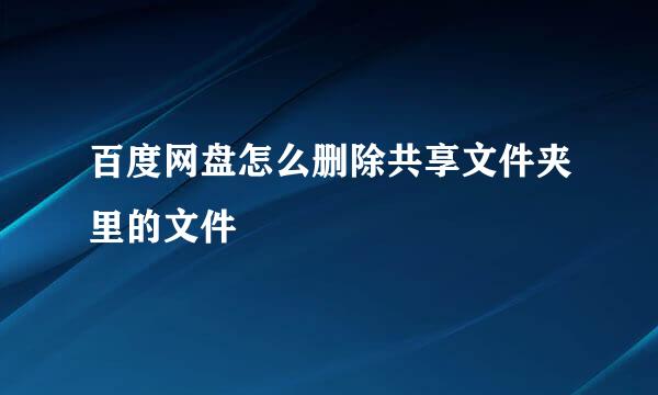 百度网盘怎么删除共享文件夹里的文件