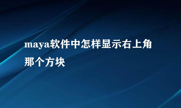 maya软件中怎样显示右上角那个方块