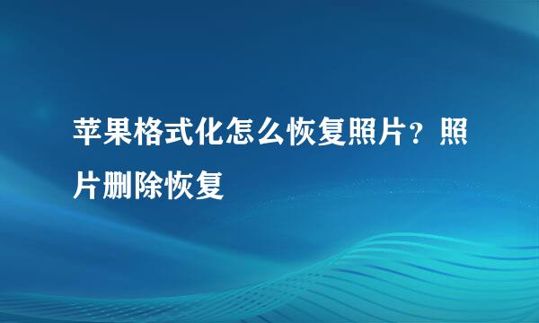 苹果格式化怎么恢复照片？照片删除恢复