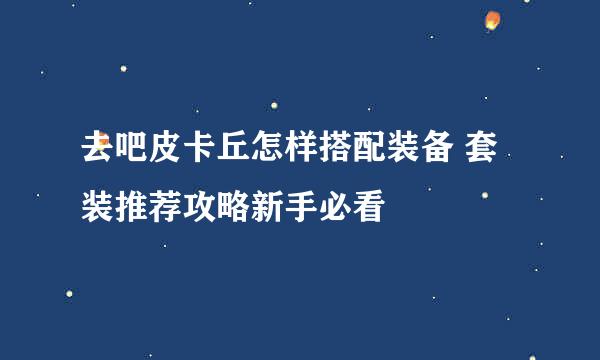 去吧皮卡丘怎样搭配装备 套装推荐攻略新手必看
