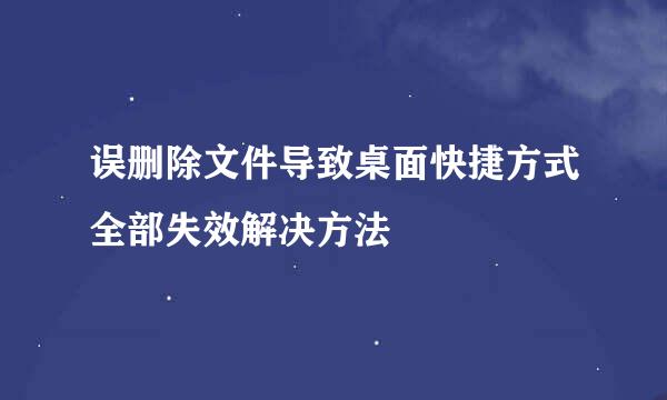 误删除文件导致桌面快捷方式全部失效解决方法