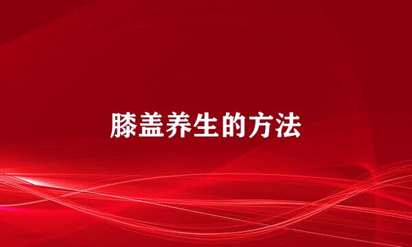 膝盖养生的方法