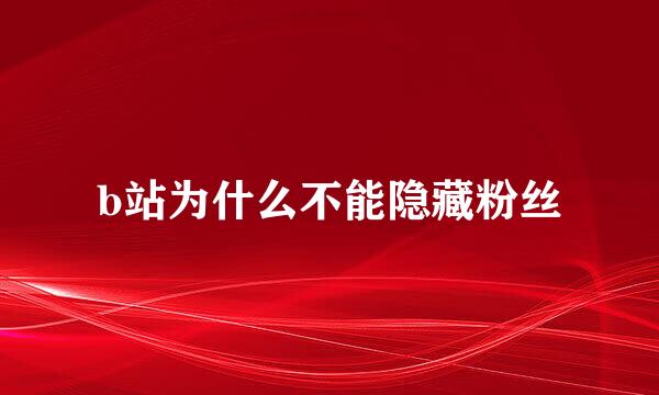 b站为什么不能隐藏粉丝