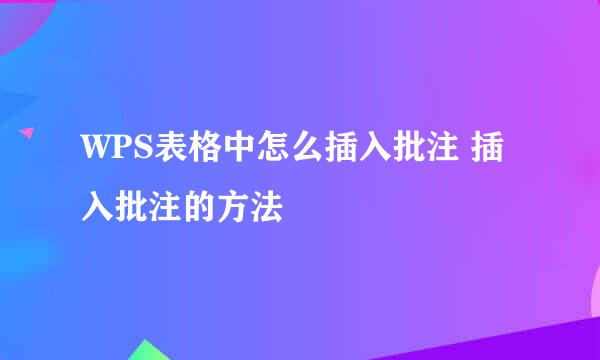 WPS表格中怎么插入批注 插入批注的方法