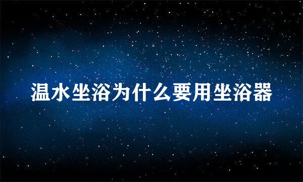 温水坐浴为什么要用坐浴器