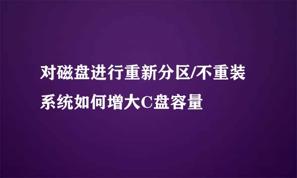 对磁盘进行重新分区/不重装系统如何增大C盘容量