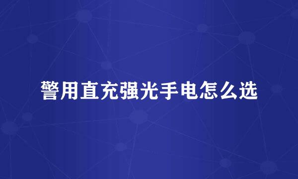 警用直充强光手电怎么选