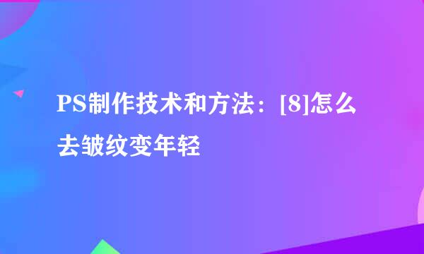 PS制作技术和方法：[8]怎么去皱纹变年轻