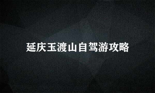 延庆玉渡山自驾游攻略