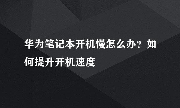 华为笔记本开机慢怎么办？如何提升开机速度
