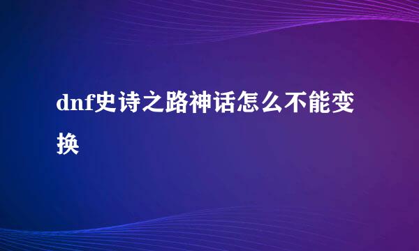 dnf史诗之路神话怎么不能变换
