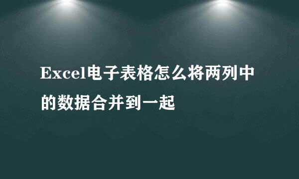 Excel电子表格怎么将两列中的数据合并到一起