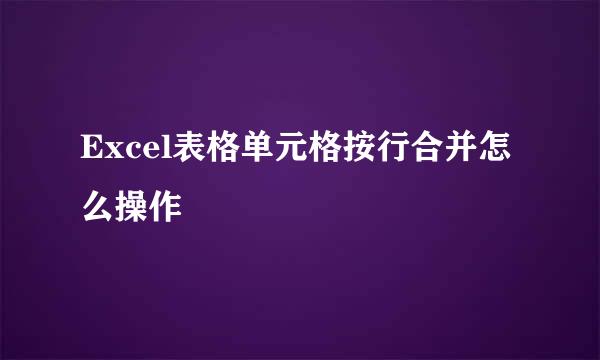 Excel表格单元格按行合并怎么操作