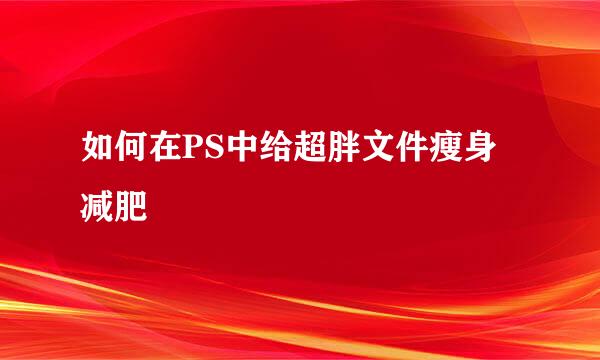 如何在PS中给超胖文件瘦身减肥