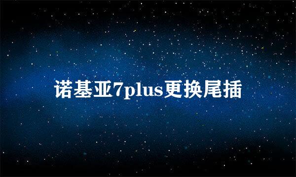 诺基亚7plus更换尾插