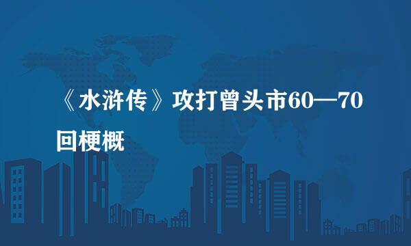 《水浒传》攻打曾头市60—70回梗概