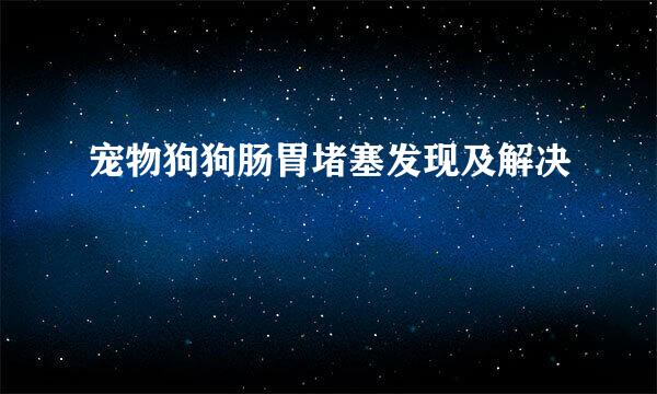 宠物狗狗肠胃堵塞发现及解决