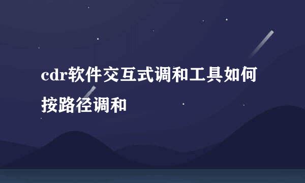 cdr软件交互式调和工具如何按路径调和