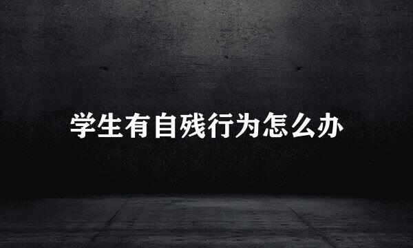 学生有自残行为怎么办
