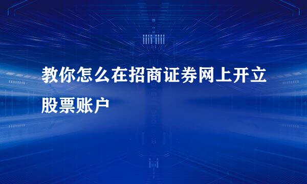 教你怎么在招商证券网上开立股票账户