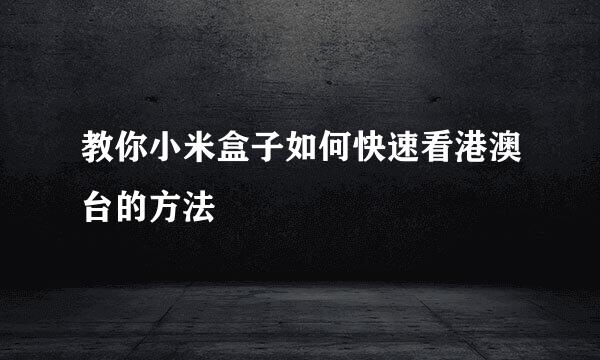 教你小米盒子如何快速看港澳台的方法