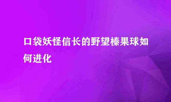 口袋妖怪信长的野望榛果球如何进化