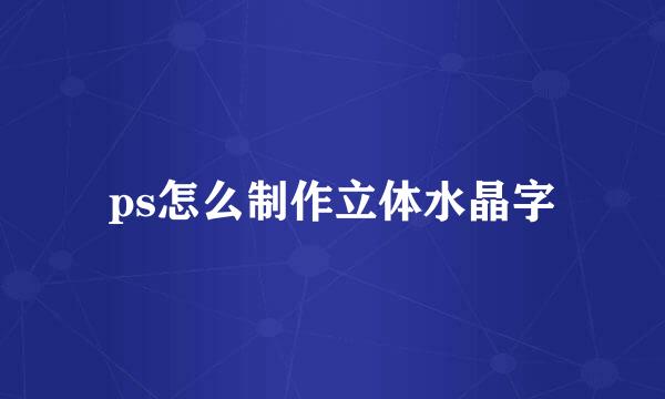 ps怎么制作立体水晶字