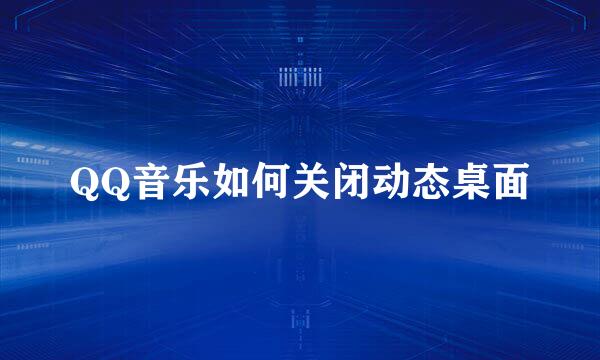 QQ音乐如何关闭动态桌面