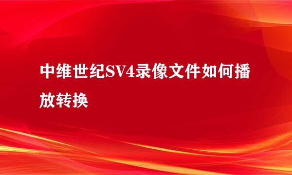 中维世纪SV4录像文件如何播放转换