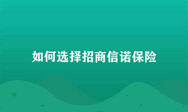 如何选择招商信诺保险