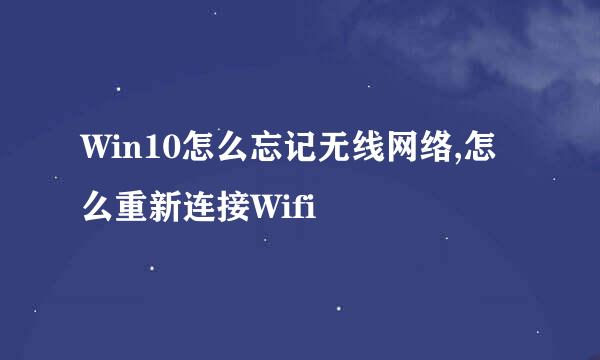 Win10怎么忘记无线网络,怎么重新连接Wifi