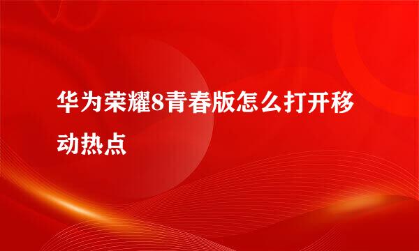 华为荣耀8青春版怎么打开移动热点
