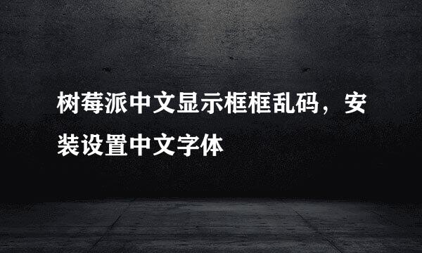 树莓派中文显示框框乱码，安装设置中文字体