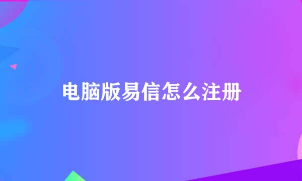 电脑版易信怎么注册