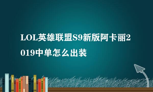 LOL英雄联盟S9新版阿卡丽2019中单怎么出装