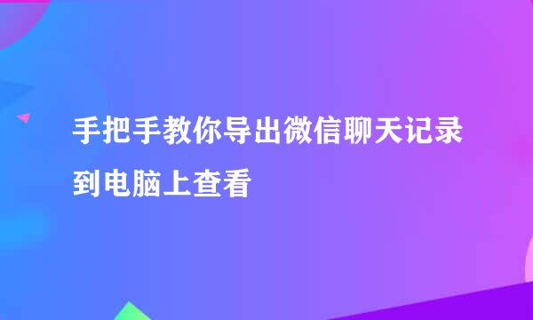 手把手教你导出微信聊天记录到电脑上查看