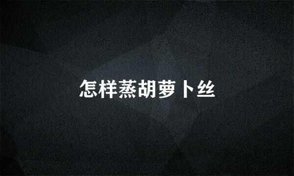 怎样蒸胡萝卜丝