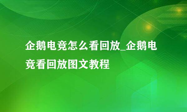 企鹅电竞怎么看回放_企鹅电竞看回放图文教程