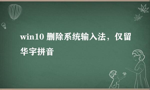win10 删除系统输入法，仅留华宇拼音
