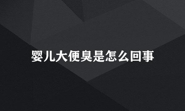 婴儿大便臭是怎么回事