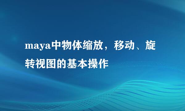 maya中物体缩放，移动、旋转视图的基本操作