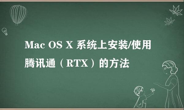 Mac OS X 系统上安装/使用腾讯通（RTX）的方法