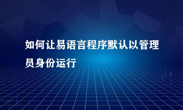 如何让易语言程序默认以管理员身份运行